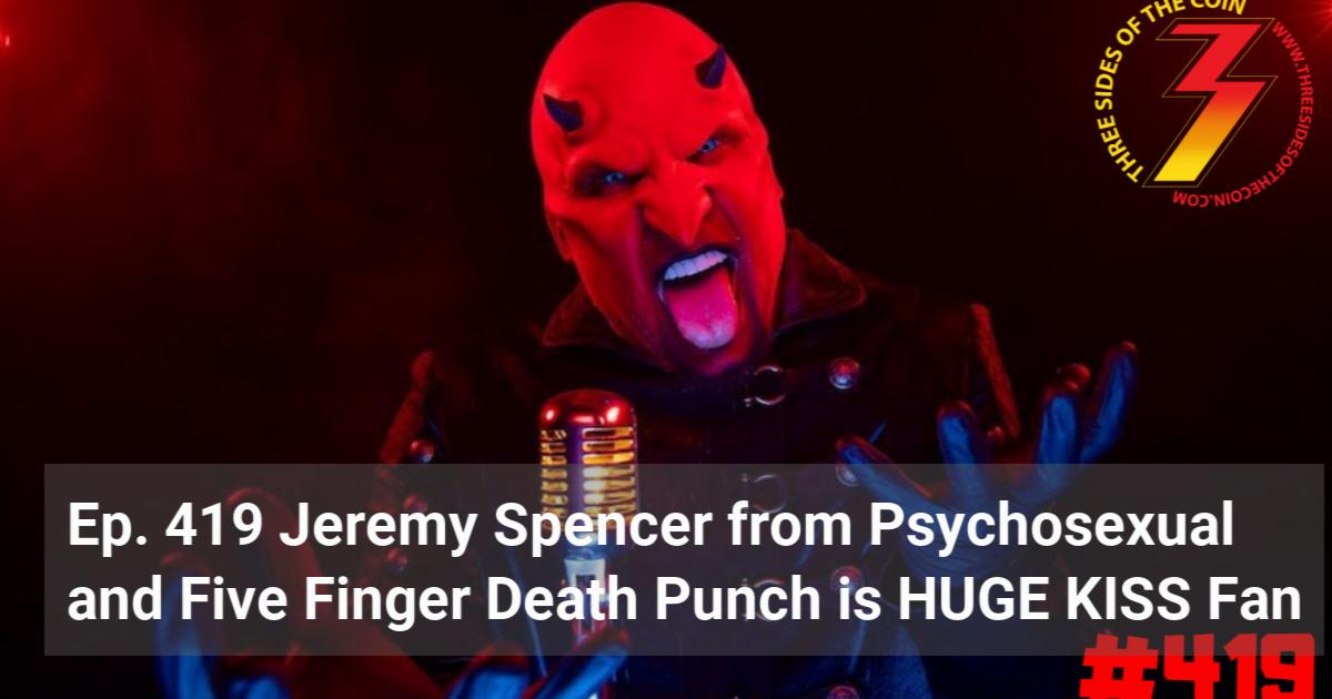 Ep 419 Jeremy Spencer From Psychosexual And Five Finger Death Punch Is Huge Kiss Fan Three